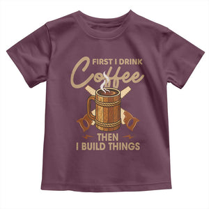 Funny Carpenter Woodworking Toddler T Shirt First I Drink Coffe Then I Build Things TS14 Maroon Print Your Wear