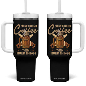 Funny Carpenter Woodworking Tumbler With Handle First I Drink Coffe Then I Build Things TS14 One Size: 40 oz Black Print Your Wear