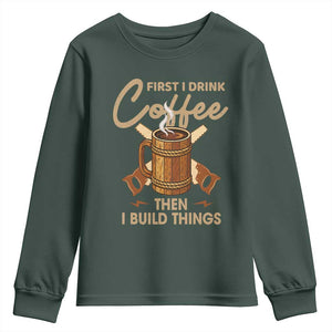 Funny Carpenter Woodworking Youth Sweatshirt First I Drink Coffe Then I Build Things TS14 Dark Forest Green Print Your Wear