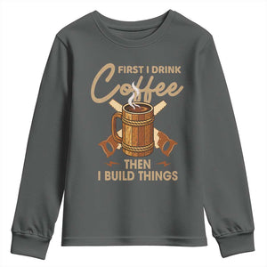 Funny Carpenter Woodworking Youth Sweatshirt First I Drink Coffe Then I Build Things TS14 Dark Heather Print Your Wear