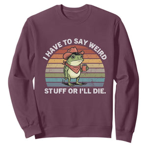Funny Frog Cowboy Meme Sweatshirt I Have to Say Weird Stuff Or I Will Die TS14 Maroon Print Your Wear
