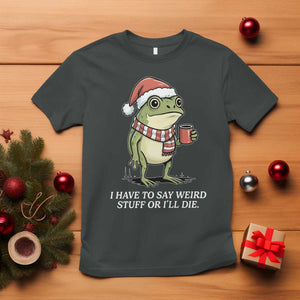 Funny Frog Christmas Meme T Shirt I Have to Say Weird Stuff Or I Will Die TS14 Dark Heather Print Your Wear