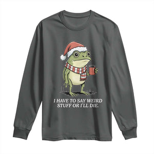 Funny Frog Christmas Meme Long Sleeve Shirt I Have to Say Weird Stuff Or I Will Die TS14 Dark Heather Print Your Wear
