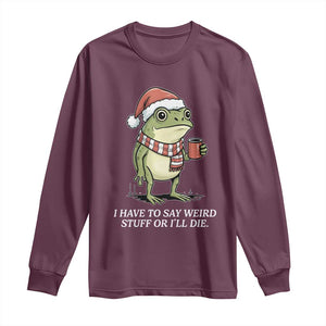Funny Frog Christmas Meme Long Sleeve Shirt I Have to Say Weird Stuff Or I Will Die TS14 Maroon Print Your Wear
