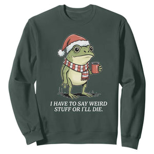Funny Frog Christmas Meme Sweatshirt I Have to Say Weird Stuff Or I Will Die TS14 Dark Forest Green Print Your Wear