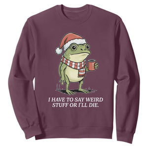 Funny Frog Christmas Meme Sweatshirt I Have to Say Weird Stuff Or I Will Die TS14 Maroon Print Your Wear