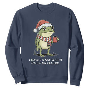 Funny Frog Christmas Meme Sweatshirt I Have to Say Weird Stuff Or I Will Die TS14 Navy Print Your Wear