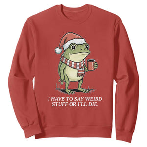 Funny Frog Christmas Meme Sweatshirt I Have to Say Weird Stuff Or I Will Die TS14 Red Print Your Wear