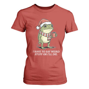 Funny Frog Christmas Meme T Shirt For Women I Have to Say Weird Stuff Or I Will Die TS14 Red Print Your Wear