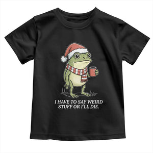 Funny Frog Christmas Meme Toddler T Shirt I Have to Say Weird Stuff Or I Will Die TS14 Black Print Your Wear