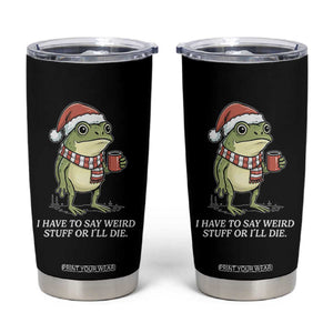 Funny Frog Christmas Meme Tumbler Cup I Have to Say Weird Stuff Or I Will Die TS14 Black Print Your Wear