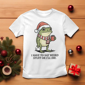 I Have to Say Weird Stuff Or I Will Die T Shirt Funny Frog Christmas Meme TS14 White Print Your Wear
