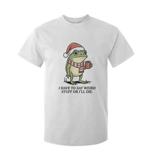I Have to Say Weird Stuff Or I Will Die T Shirt For Kid Funny Frog Christmas Meme TS14 White Print Your Wear