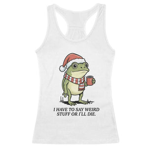 I Have to Say Weird Stuff Or I Will Die Racerback Tank Top Funny Frog Christmas Meme TS14 White Print Your Wear