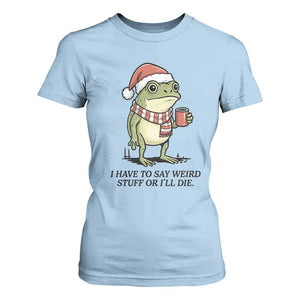 I Have to Say Weird Stuff Or I Will Die T Shirt For Women Funny Frog Christmas Meme TS14 Light Blue Print Your Wear