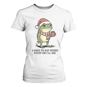 I Have to Say Weird Stuff Or I Will Die T Shirt For Women Funny Frog Christmas Meme TS14 White Print Your Wear
