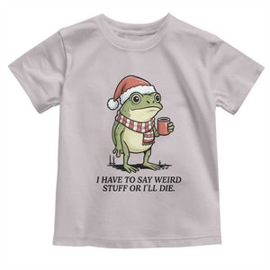 I Have to Say Weird Stuff Or I Will Die Toddler T Shirt Funny Frog Christmas Meme TS14 Ice Gray Print Your Wear