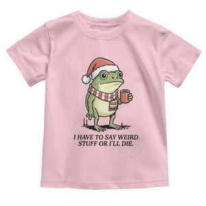 I Have to Say Weird Stuff Or I Will Die Toddler T Shirt Funny Frog Christmas Meme TS14 Light Pink Print Your Wear