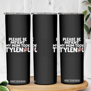 Please Be Patient My Mom Took Tylenol Skinny Tumbler Funny Tylenol Joke TS14 Print Your Wear
