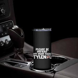 Please Be Patient My Mom Took Tylenol Skinny Tumbler Funny Tylenol Joke TS14 Print Your Wear