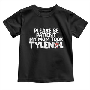 Please Be Patient My Mom Took Tylenol Toddler T Shirt Funny Tylenol Joke TS14 Black Print Your Wear