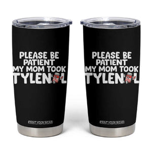 Please Be Patient My Mom Took Tylenol Tumbler Cup Funny Tylenol Joke TS14 Black Print Your Wear
