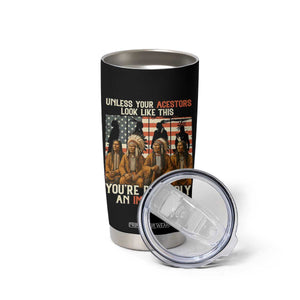 Native American Heritage Tumbler Cup Unless Your Ancestors Look Like This You Are Probably An Immigrant TS14 Print Your Wear