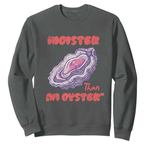 Moister Than An Oyster Sweatshirt Funny Inappropriate Adult Humor TS14 Dark Heather Print Your Wear