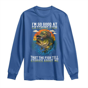 Funny Bass Fishing Long Sleeve Shirt I Am So Good At Catching Fish That The Fish Tell Stories About Me TS14 Royal Blue Print Your Wear