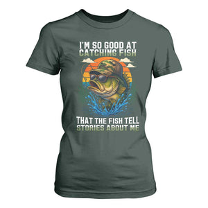 Funny Bass Fishing T Shirt For Women I Am So Good At Catching Fish That The Fish Tell Stories About Me TS14 Dark Forest Green Print Your Wear