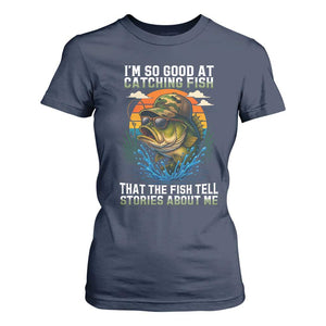 Funny Bass Fishing T Shirt For Women I Am So Good At Catching Fish That The Fish Tell Stories About Me TS14 Navy Print Your Wear