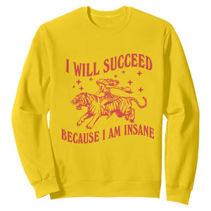 I Will Succeed Because I Am Insane Sweatshirt Funny Cowgirl Tiger Sarcastic Humor