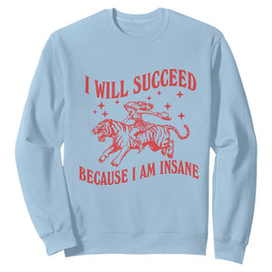 I Will Succeed Because I Am Insane Sweatshirt Funny Cowgirl Tiger Sarcastic Humor