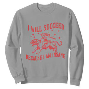 I Will Succeed Because I Am Insane Sweatshirt Funny Cowgirl Tiger Sarcastic Humor