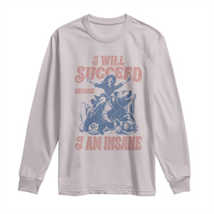 I Will Succeed Because I Am Insane Long Sleeve Shirt Funny Cowgirl Western Sarcastic