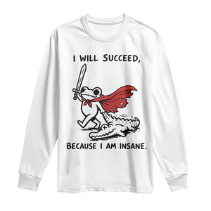 I Will Succeed Because I Am Insane Long Sleeve Shirt Funny Frog Sarcastic Humor