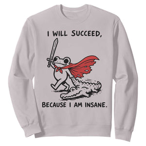 I Will Succeed Because I Am Insane Sweatshirt Funny Frog Sarcastic Humor