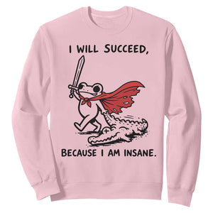 I Will Succeed Because I Am Insane Sweatshirt Funny Frog Sarcastic Humor