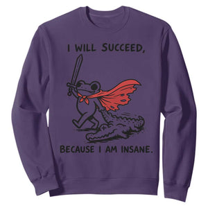 I Will Succeed Because I Am Insane Sweatshirt Funny Frog Sarcastic Humor