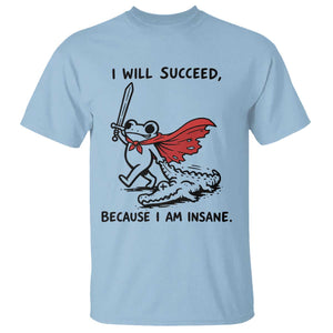 I Will Succeed Because I Am Insane T Shirt Funny Frog Sarcastic Humor