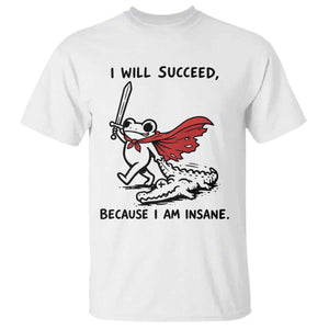 I Will Succeed Because I Am Insane T Shirt Funny Frog Sarcastic Humor