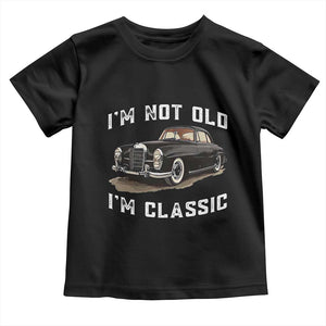 I'm Not Old I'm Classic Toddler T Shirt Funny Vintage Car Enthusiast TS14 Black Print Your Wear