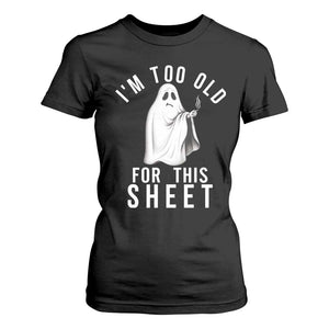 Funny Ghost Halloween T Shirt For Women I Am Too Old For This Sheet TS14 Black Print Your Wear