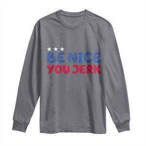 Be Nice You Jerk Long Sleeve Shirt Sarcastic Humor Quote TS14 Charcoal Print Your Wear