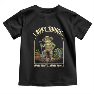 I Bury Things Maybe Plants Maybe People Toddler T Shirt Funny Gardening Frog Meme TS14 Black Print Your Wear