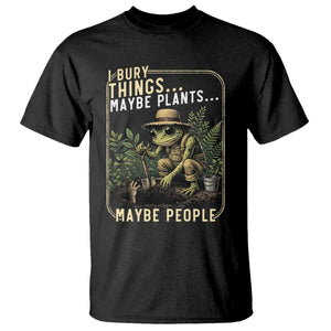 I Bury Things Maybe Plants Maybe People T Shirt Funny Sarcastic Frog Garden Lover TS14 Black Print Your Wear