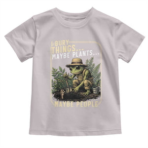 I Bury Things Maybe Plants Maybe People Toddler T Shirt Funny Sarcastic Frog Garden Lover TS14 Ice Gray Print Your Wear