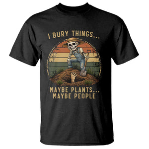 I Bury Things Maybe Plants Maybe People T Shirt Funny Sarcastic Skeleton Garden Lover TS14 Black Print Your Wear