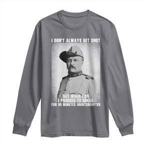 Theodore Roosevelt Quote Long Sleeve Shirt I Don't Always Get Shot But When I Do TS14 Charcoal Print Your Wear
