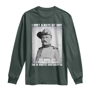 Theodore Roosevelt Quote Long Sleeve Shirt I Don't Always Get Shot But When I Do TS14 Dark Forest Green Print Your Wear
